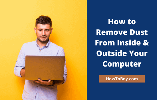 How to Remove Dust From Inside & Outside Your Computer?